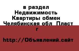  в раздел : Недвижимость » Квартиры обмен . Челябинская обл.,Пласт г.